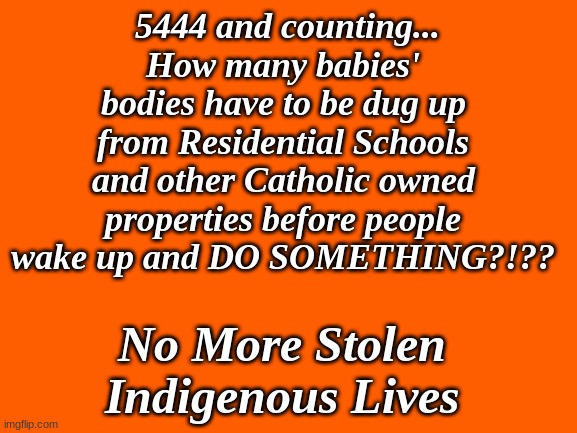 Residential School Genocide | 5444 and counting... How many babies' bodies have to be dug up from Residential Schools and other Catholic owned properties before people wake up and DO SOMETHING?!?? No More Stolen Indigenous Lives | image tagged in residential school,genocide,catholic,every child matters | made w/ Imgflip meme maker