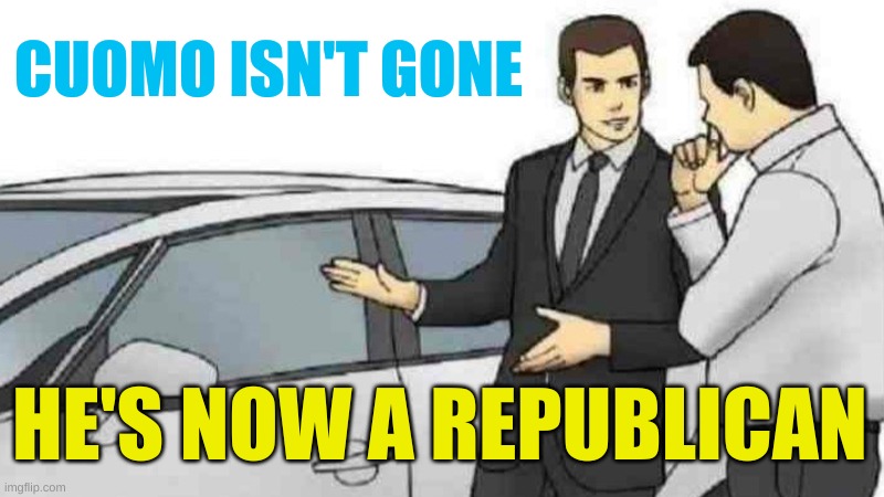 rebadged not redesigned | CUOMO ISN'T GONE; HE'S NOW A REPUBLICAN | image tagged in memes,car salesman slaps roof of car,andrew cuomo,conservative hypocrisy,scumbag republicans,the big switch | made w/ Imgflip meme maker