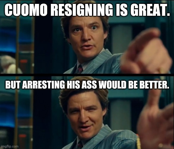 Watch him disappear now. | CUOMO RESIGNING IS GREAT. BUT ARRESTING HIS ASS WOULD BE BETTER. | image tagged in memes | made w/ Imgflip meme maker