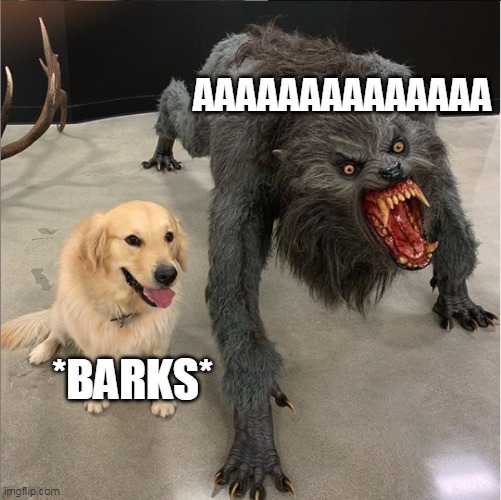 dog vs werewolf | AAAAAAAAAAAAAA; *BARKS* | image tagged in dog vs werewolf | made w/ Imgflip meme maker