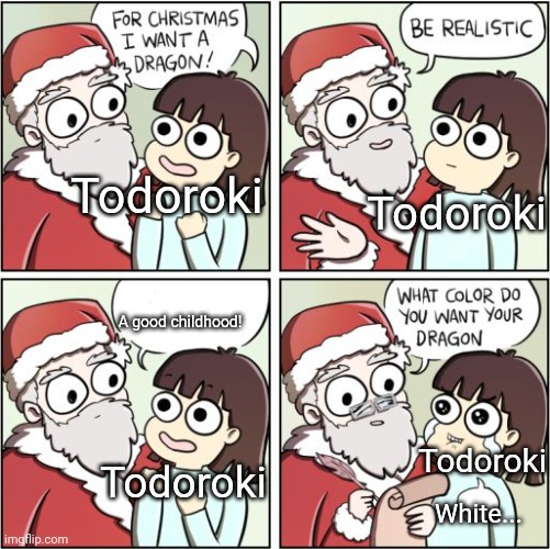 For Christmas I Want a Dragon | Todoroki; Todoroki; A good childhood! Todoroki; Todoroki; White... | image tagged in for christmas i want a dragon | made w/ Imgflip meme maker