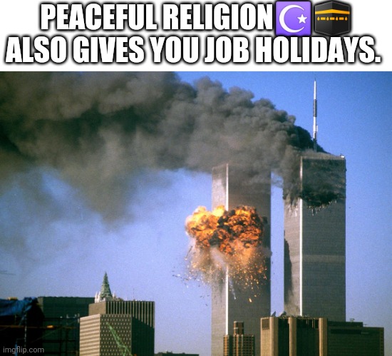911 9/11 twin towers impact | PEACEFUL RELIGION☪️? ALSO GIVES YOU JOB HOLIDAYS. | image tagged in 911 9/11 twin towers impact | made w/ Imgflip meme maker
