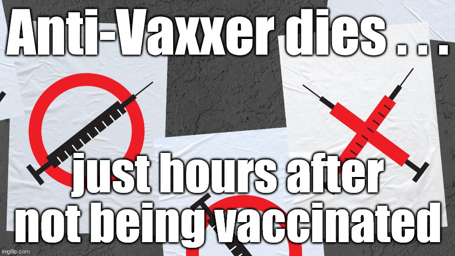 Anti Vaxxer dies | Anti-Vaxxer dies . . . just hours after not being vaccinated | image tagged in corona virus covid 19,anti vax vaxxer vaccine,vaccinaed inoculated,inoculation | made w/ Imgflip meme maker