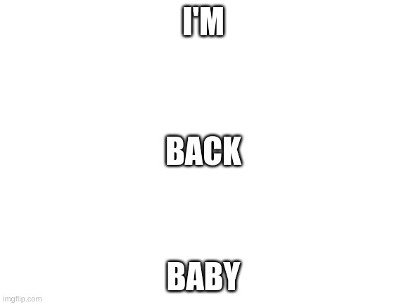 APPLESLICES | I'M; BACK; BABY | image tagged in blank white template | made w/ Imgflip meme maker