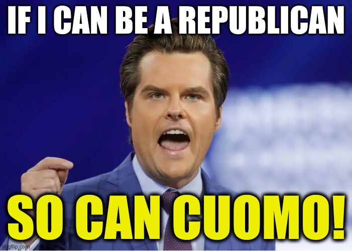conservative hypocrisy | IF I CAN BE A REPUBLICAN; SO CAN CUOMO! | image tagged in gaetz,matt gaetz,sexual harassment,andrew cuomo,resignation,conservative hypocrisy | made w/ Imgflip meme maker