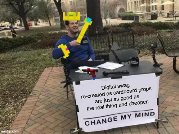 At least it looks better on you then a digital avatar, or so I've heard. |  Digital swag re-created as cardboard props are just as good as the real thing and cheaper. | image tagged in memes,change my mind,swag,cheap props versus costly digital swag,looking silly and loving it | made w/ Imgflip meme maker