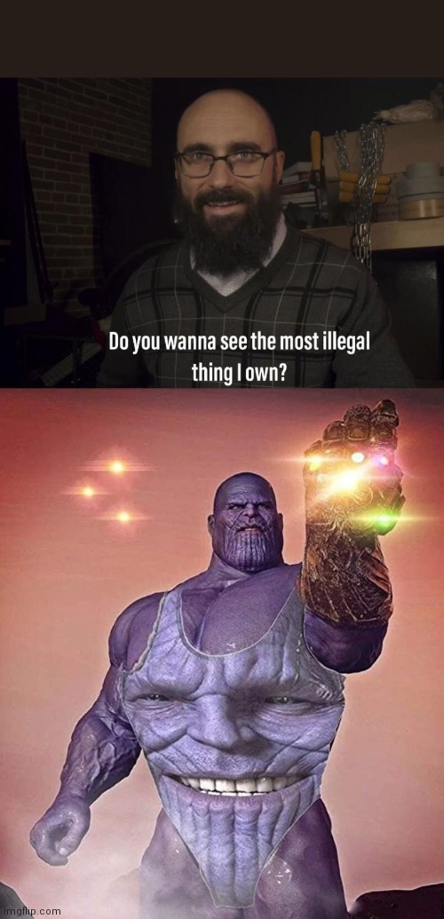 The most illegal thing I own | image tagged in do you want to see the most illegal thing i own,thanos | made w/ Imgflip meme maker