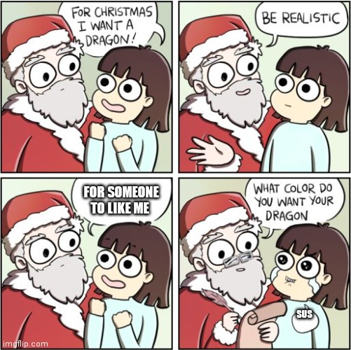 For Christmas I Want a Dragon | FOR SOMEONE TO LIKE ME; SUS | image tagged in for christmas i want a dragon | made w/ Imgflip meme maker