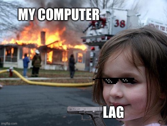 My computer | MY COMPUTER; LAG | image tagged in memes,disaster girl | made w/ Imgflip meme maker