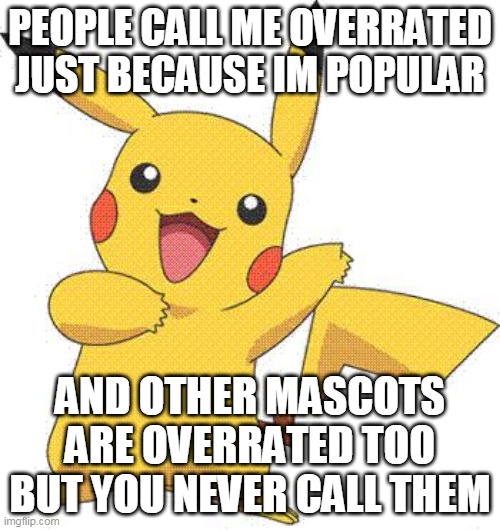 stop calling pikachu overrated | PEOPLE CALL ME OVERRATED JUST BECAUSE IM POPULAR; AND OTHER MASCOTS ARE OVERRATED TOO BUT YOU NEVER CALL THEM | image tagged in pokemon,pikachu,nintendo,stop it,mascot,mascots | made w/ Imgflip meme maker