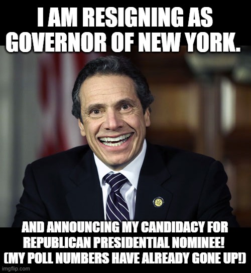 Andrew Cuomo | I AM RESIGNING AS GOVERNOR OF NEW YORK. AND ANNOUNCING MY CANDIDACY FOR REPUBLICAN PRESIDENTIAL NOMINEE! 
(MY POLL NUMBERS HAVE ALREADY GONE UP!) | image tagged in andrew cuomo | made w/ Imgflip meme maker