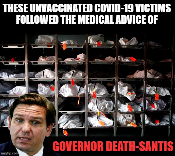 Governor Death-Santis | THESE UNVACCINATED COVID-19 VICTIMS 
FOLLOWED THE MEDICAL ADVICE OF; GOVERNOR DEATH-SANTIS | image tagged in ron desantis,covid-19,covidiots,delta variant,unvaccinated | made w/ Imgflip meme maker