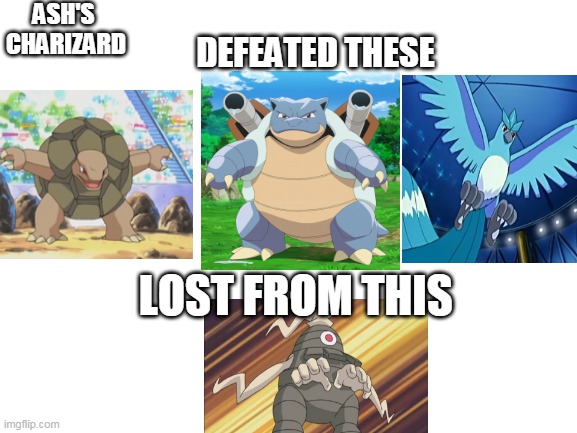 charizard  memes |  ASH'S  CHARIZARD; DEFEATED THESE; LOST FROM THIS | image tagged in blank white template,charizard,pokemon memes,pokemon,anime | made w/ Imgflip meme maker