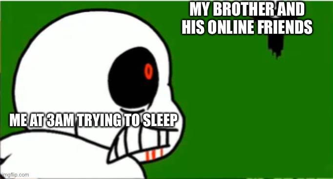 gaster t posing | MY BROTHER AND HIS ONLINE FRIENDS ME AT 3AM TRYING TO SLEEP | image tagged in gaster t posing | made w/ Imgflip meme maker