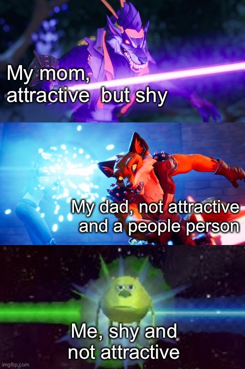 Dire and Fennix Lightsabers to Mike Wazowski | My mom, attractive  but shy; My dad, not attractive and a people person; Me, shy and not attractive | image tagged in dire and fennix lightsabers to mike wazowski | made w/ Imgflip meme maker