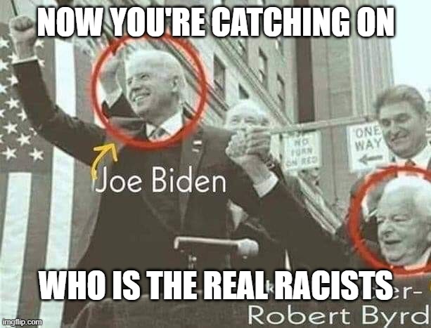 Joe Biden with KKK leader Robert Byrd | NOW YOU'RE CATCHING ON WHO IS THE REAL RACISTS | image tagged in joe biden with kkk leader robert byrd | made w/ Imgflip meme maker