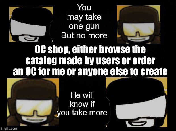 OC market | OC shop, either browse the catalog made by users or order an OC for me or anyone else to create | image tagged in you may take one gun | made w/ Imgflip meme maker