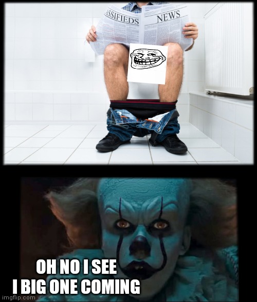 pennywise sewer | OH NO I SEE I BIG ONE COMING | image tagged in pennywise sewer | made w/ Imgflip meme maker