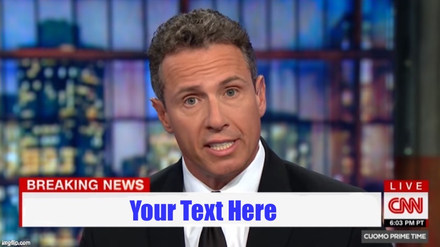 Chris Cuomo Breaking news | Your Text Here | image tagged in chris cuomo breaking news | made w/ Imgflip meme maker