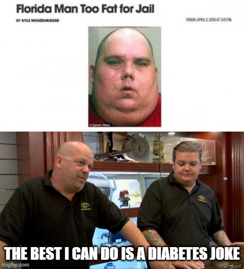 Florida man too fat for jail |  THE BEST I CAN DO IS A DIABETES JOKE | image tagged in pawn stars best i can do,florida man,memes,fat guy,fat joke,diabetes | made w/ Imgflip meme maker