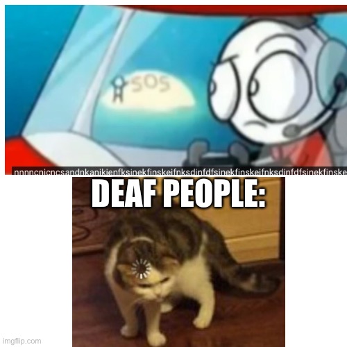 Revive a meme | DEAF PEOPLE: | image tagged in loading cat | made w/ Imgflip meme maker