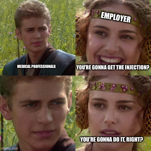 Medical Mandate/Manipulation | EMPLOYER; YOU’RE GONNA GET THE INJECTION? MEDICAL PROFESSIONALS; YOU’RE GONNA DO IT, RIGHT? | image tagged in anakin padme 4 panel,medical,government,constitution,the force awakens | made w/ Imgflip meme maker