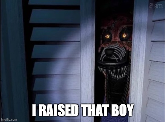 Nightmare foxy | I RAISED THAT BOY | image tagged in nightmare foxy | made w/ Imgflip meme maker