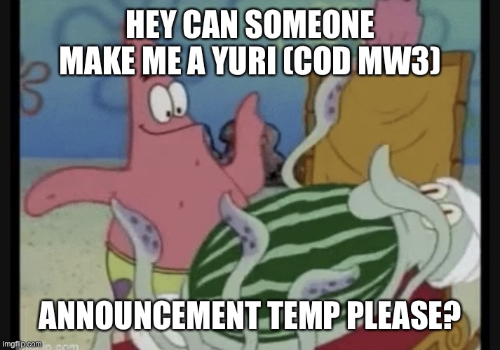 PLEASE DO IT FOR SOAP | HEY CAN SOMEONE MAKE ME A YURI (COD MW3); ANNOUNCEMENT TEMP PLEASE? | image tagged in watermelon | made w/ Imgflip meme maker