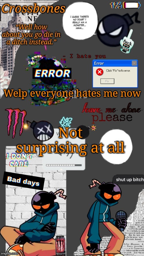 And if you all hate me that's fine I'll leave | Welp everyone hates me now; Not surprising at all | image tagged in crossbones whitty temp ty sayori my bff | made w/ Imgflip meme maker