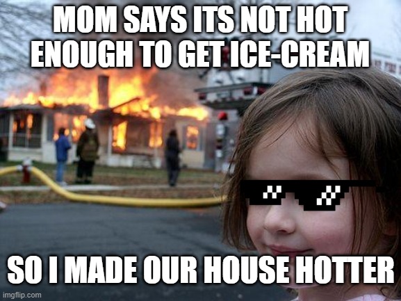 savage | MOM SAYS ITS NOT HOT ENOUGH TO GET ICE-CREAM; SO I MADE OUR HOUSE HOTTER | image tagged in memes,disaster girl | made w/ Imgflip meme maker