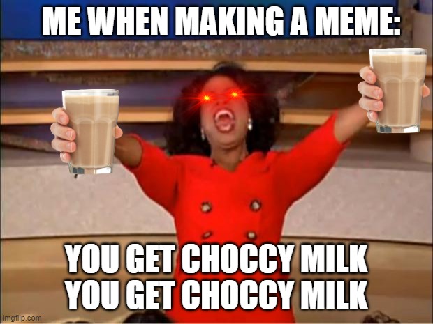 me making memes be like | ME WHEN MAKING A MEME:; YOU GET CHOCCY MILK
YOU GET CHOCCY MILK | image tagged in memes,oprah you get a | made w/ Imgflip meme maker