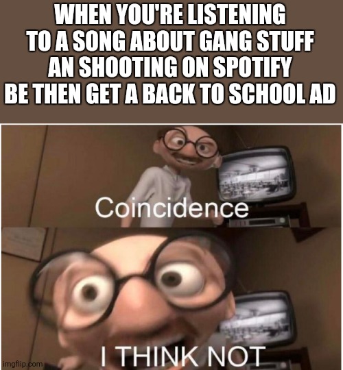 Coincidence, I THINK NOT | WHEN YOU'RE LISTENING TO A SONG ABOUT GANG STUFF AN SHOOTING ON SPOTIFY BE THEN GET A BACK TO SCHOOL AD | image tagged in coincidence i think not | made w/ Imgflip meme maker