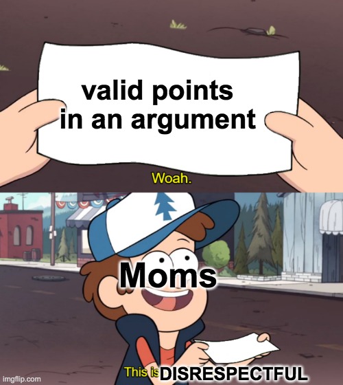 This is Worthless | valid points in an argument; Moms; DISRESPECTFUL | image tagged in this is worthless,memes,funny,gravity falls meme,gravity falls | made w/ Imgflip meme maker