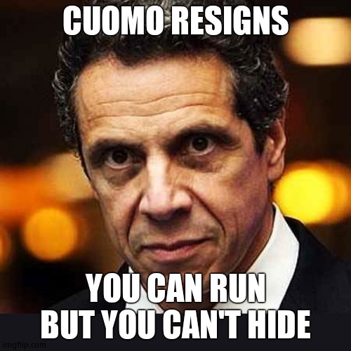 Andrew Cuomo resigns. | CUOMO RESIGNS; YOU CAN RUN BUT YOU CAN'T HIDE | image tagged in andrew cuomo,resignation,good,bye,funny memes,politics | made w/ Imgflip meme maker