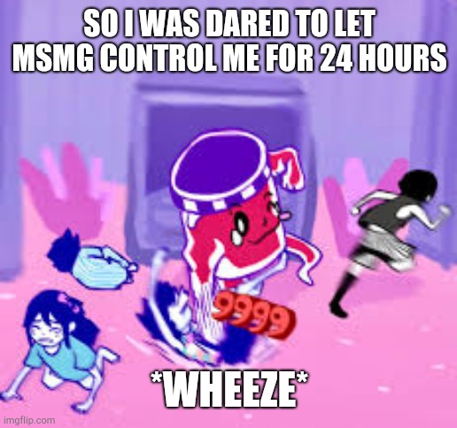 Don't make it too painful please .-. | SO I WAS DARED TO LET MSMG CONTROL ME FOR 24 HOURS; *WHEEZE* | image tagged in life jam | made w/ Imgflip meme maker