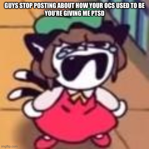 Cry about it | GUYS STOP POSTING ABOUT HOW YOUR OCS USED TO BE

YOU’RE GIVING ME PTSD | image tagged in cry about it | made w/ Imgflip meme maker