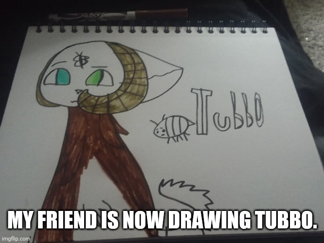 MY FRIEND IS NOW DRAWING TUBBO. | made w/ Imgflip meme maker