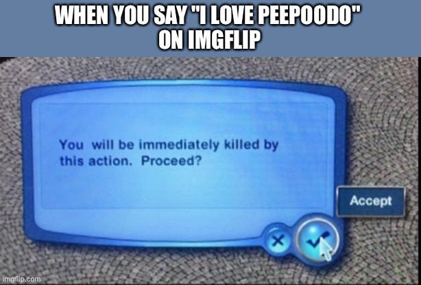 Peepoodo fans are not allowed on imgflip |  WHEN YOU SAY "I LOVE PEEPOODO" 
ON IMGFLIP | image tagged in you will be immediately killed by this action,peepoodo,peepoodo fans | made w/ Imgflip meme maker