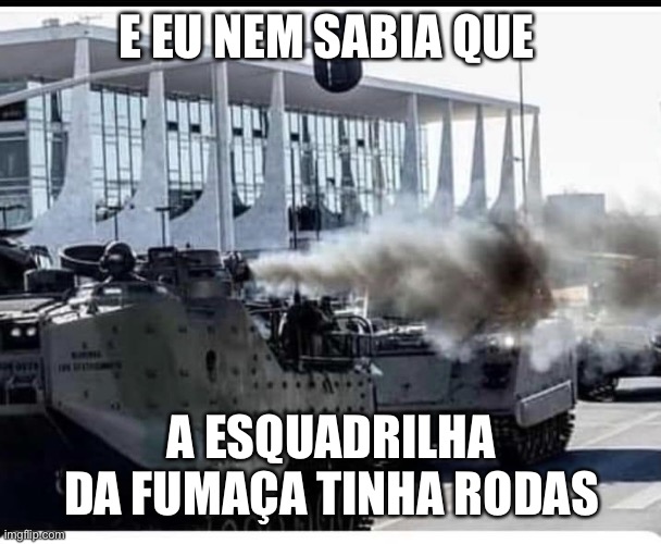Exercito brasileiro | E EU NEM SABIA QUE; A ESQUADRILHA DA FUMAÇA TINHA RODAS | image tagged in exercito,brasil,fumaca,bolsonaro,marinha,fuzileiros navais | made w/ Imgflip meme maker