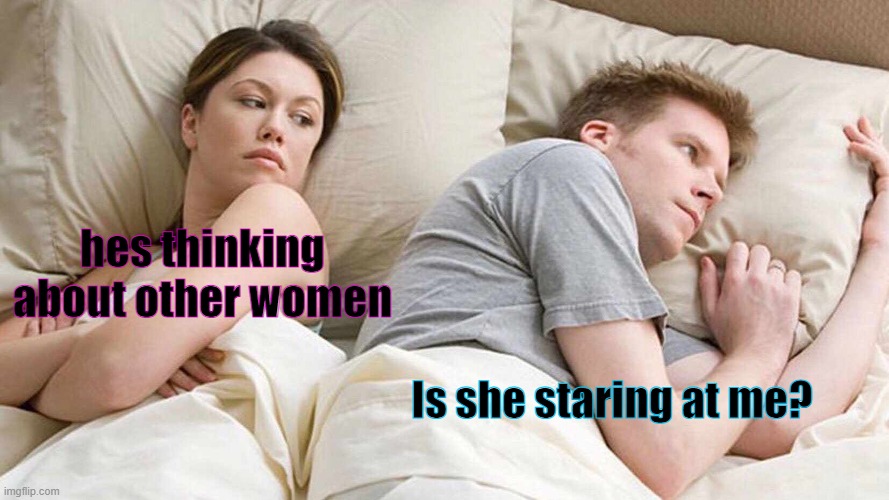 I Bet He's Thinking About Other Women Meme | hes thinking about other women; Is she staring at me? | image tagged in memes,i bet he's thinking about other women | made w/ Imgflip meme maker