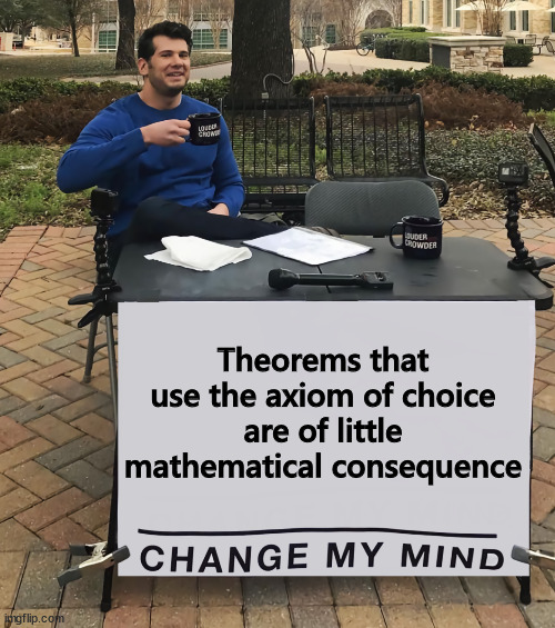 Change My Mind (tilt-corrected) | Theorems that use the axiom of choice are of little mathematical consequence | image tagged in change my mind tilt-corrected | made w/ Imgflip meme maker