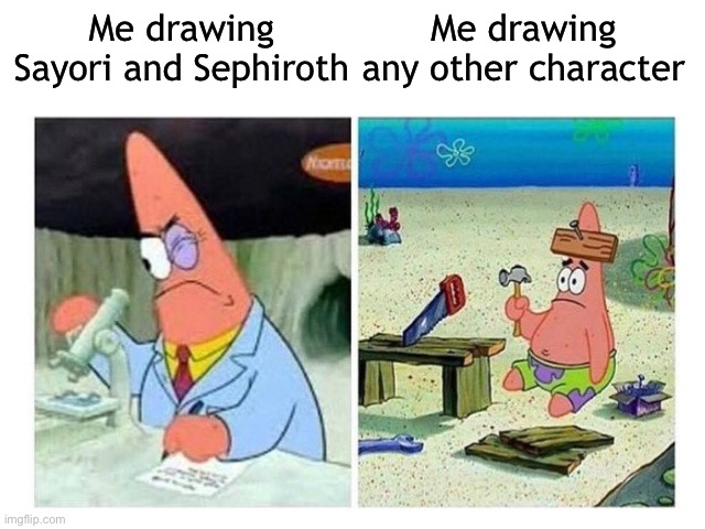 Patrick Scientist vs. Nail | Me drawing Sayori and Sephiroth; Me drawing any other character | image tagged in patrick scientist vs nail,sayori and sephiroth | made w/ Imgflip meme maker