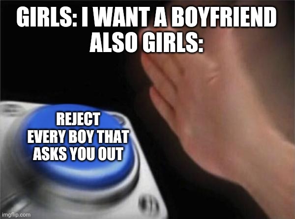 Girls be like: | GIRLS: I WANT A BOYFRIEND
ALSO GIRLS:; REJECT EVERY BOY THAT ASKS YOU OUT | image tagged in memes,dating | made w/ Imgflip meme maker