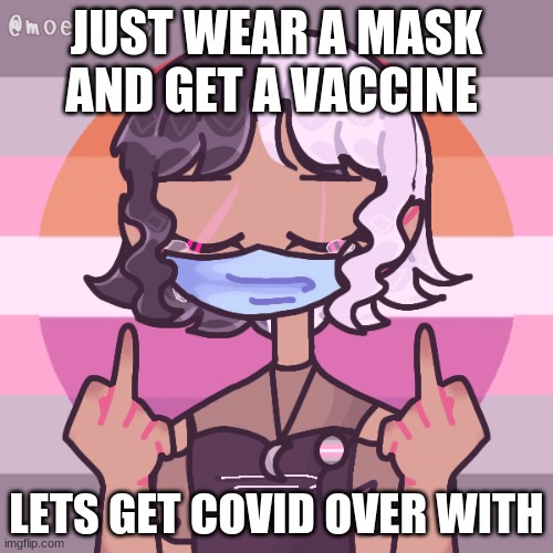 Do it please | JUST WEAR A MASK AND GET A VACCINE; LETS GET COVID OVER WITH | image tagged in covid,vaccines | made w/ Imgflip meme maker