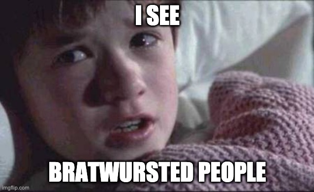 i see bratwursted people | I SEE; BRATWURSTED PEOPLE | image tagged in memes,i see dead people,bratwurst,jab,vax | made w/ Imgflip meme maker