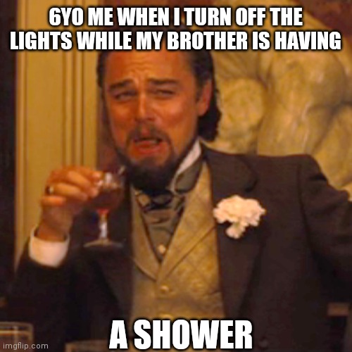 Laughing Leo | 6YO ME WHEN I TURN OFF THE LIGHTS WHILE MY BROTHER IS HAVING; A SHOWER | image tagged in memes,laughing leo | made w/ Imgflip meme maker