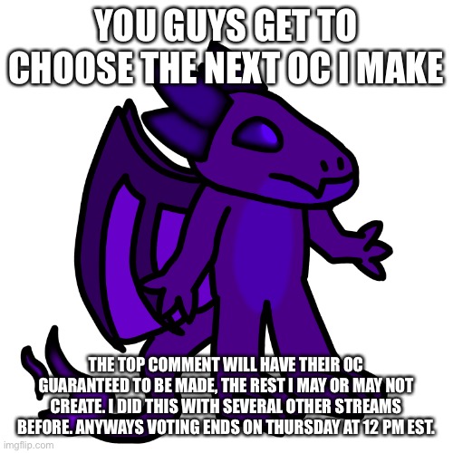 I accidentally posted this in the wrong stream XD | YOU GUYS GET TO CHOOSE THE NEXT OC I MAKE; THE TOP COMMENT WILL HAVE THEIR OC GUARANTEED TO BE MADE, THE REST I MAY OR MAY NOT CREATE. I DID THIS WITH SEVERAL OTHER STREAMS BEFORE. ANYWAYS VOTING ENDS ON THURSDAY AT 12 PM EST. | made w/ Imgflip meme maker