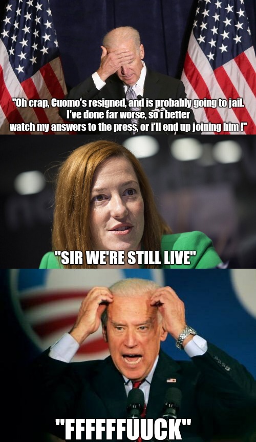 You're next Joe. | "Oh crap, Cuomo's resigned, and is probably going to jail.
I've done far worse, so i better watch my answers to the press, or i'll end up joining him !"; "SIR WE'RE STILL LIVE"; "FFFFFFUUCK" | image tagged in memes,creepy joe biden,funny memes,political meme,fun,biden | made w/ Imgflip meme maker