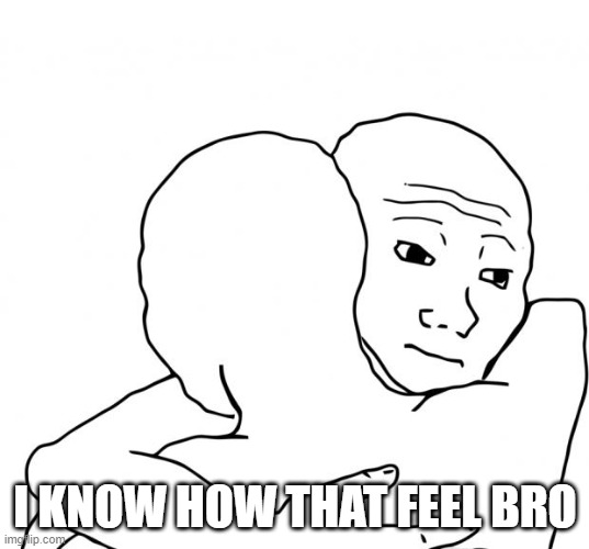 I Know That Feel Bro Meme | I KNOW HOW THAT FEEL BRO | image tagged in memes,i know that feel bro | made w/ Imgflip meme maker