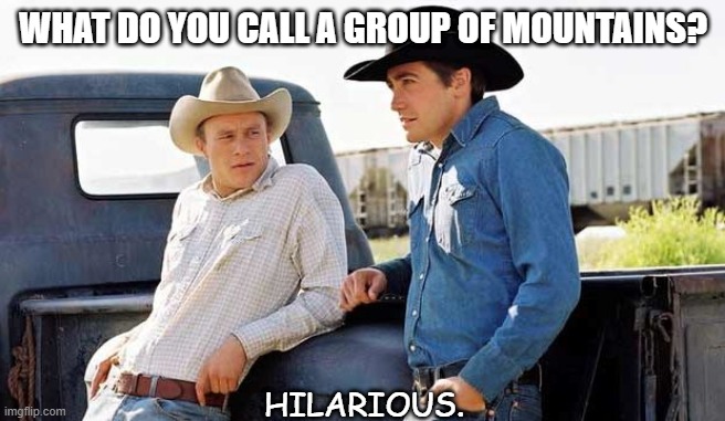 Daily Bad Dad Joke 08/10/2021 | WHAT DO YOU CALL A GROUP OF MOUNTAINS? HILARIOUS. | image tagged in brokeback mountain | made w/ Imgflip meme maker